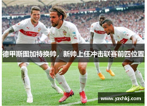 德甲斯图加特换帅，新帅上任冲击联赛前四位置